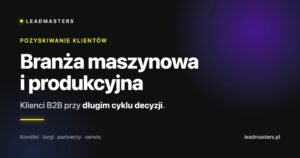 Branża maszynowa i produkcyjna: Klienci B2B przy długim cyklu decyzji.