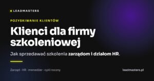 Klienci dla firmy szkoleniowej: Jak sprzedawać szkolenia zarządom i działom HR.